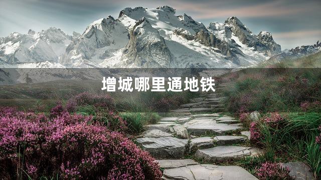 增城哪里通地铁