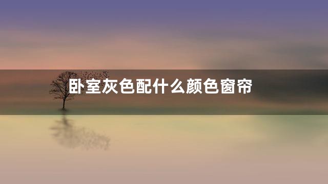 卧室灰色配什么颜色窗帘
