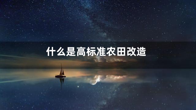 什么是高标准农田改造