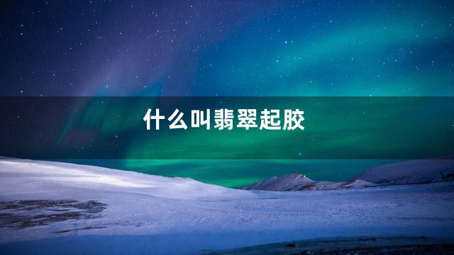 什么叫翡翠起胶