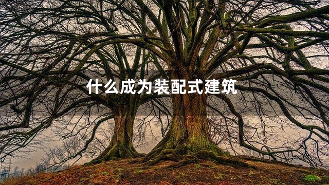 什么成为装配式建筑