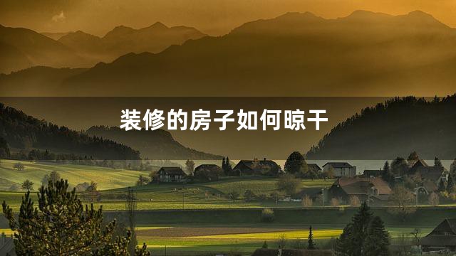 装修的房子如何晾干