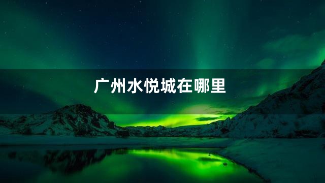 广州水悦城在哪里