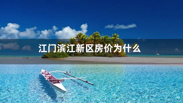 江门滨江新区房价为什么