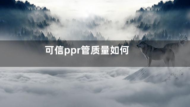 可信ppr管质量如何