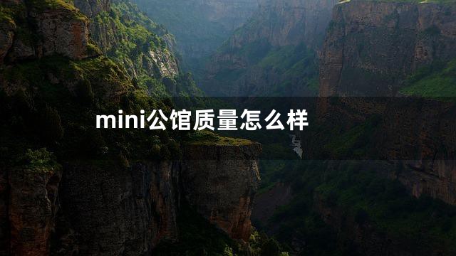 mini公馆质量怎么样