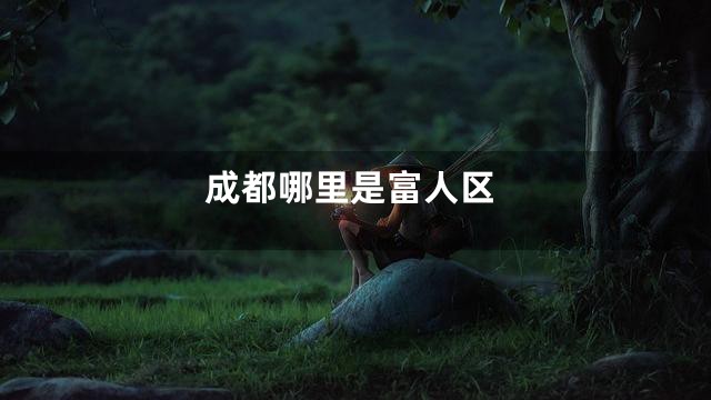成都哪里是富人区