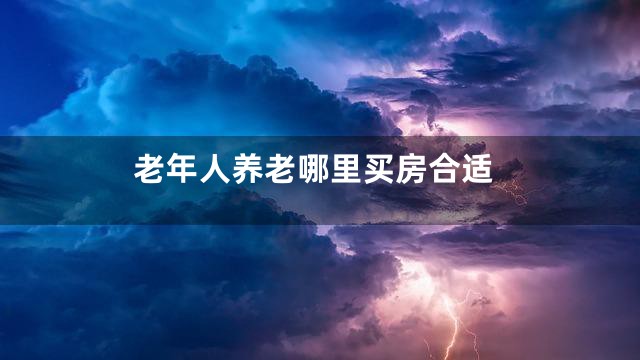 老年人养老哪里买房合适