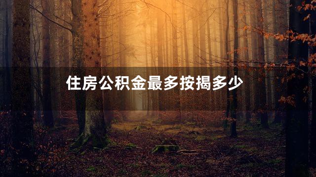 住房公积金最多按揭多少