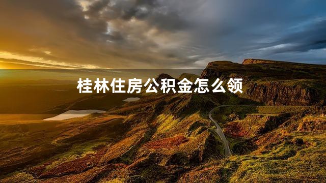 桂林住房公积金怎么领