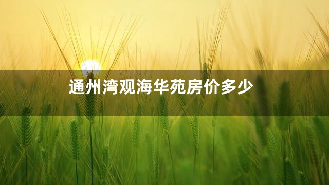 通州湾观海华苑房价多少