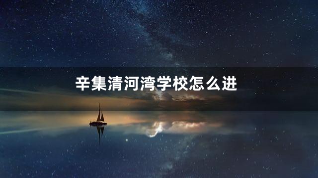 辛集清河湾学校怎么进