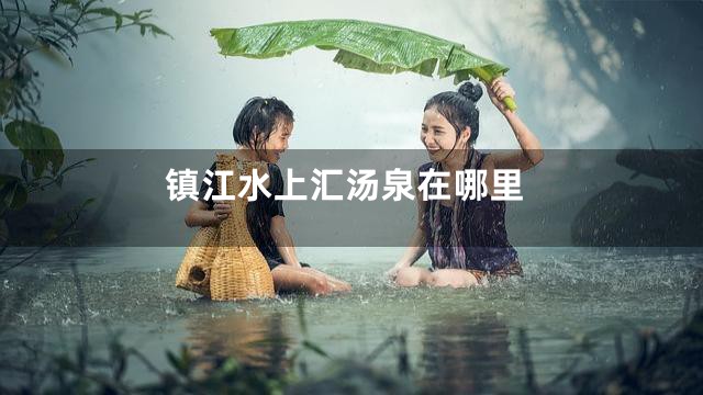 镇江水上汇汤泉在哪里