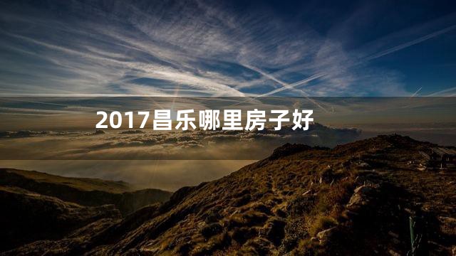 2017昌乐哪里房子好