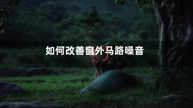 如何改善窗外马路噪音