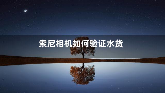 索尼相机如何验证水货