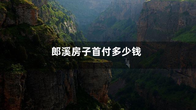 郎溪房子首付多少钱