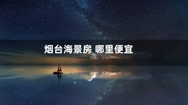 烟台海景房 哪里便宜