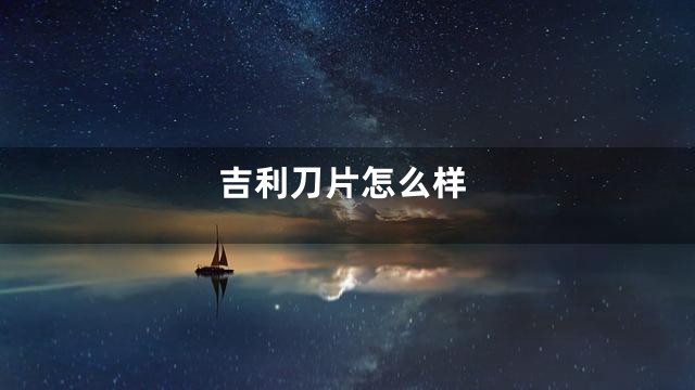 吉利刀片怎么样