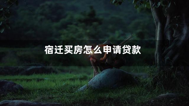 宿迁买房怎么申请贷款