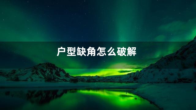 户型缺角怎么破解