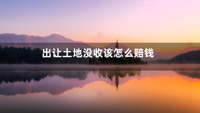 出让土地没收该怎么赔钱