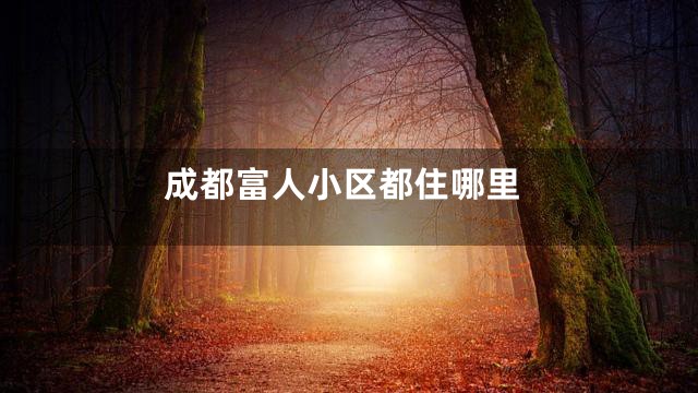 成都富人小区都住哪里