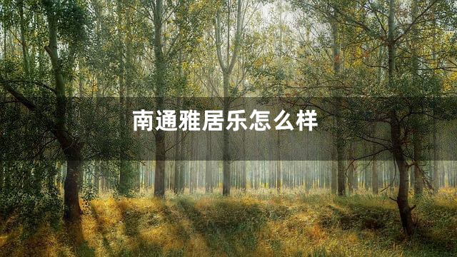 南通雅居乐怎么样