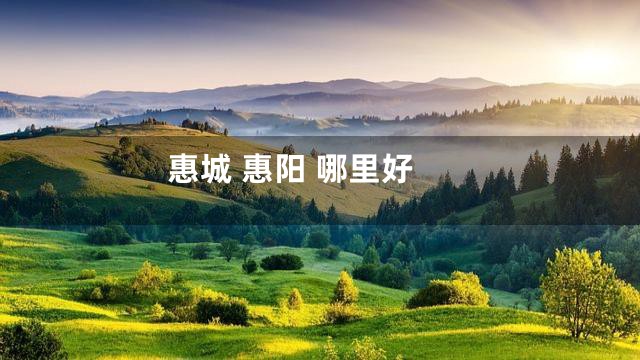 惠城 惠阳 哪里好