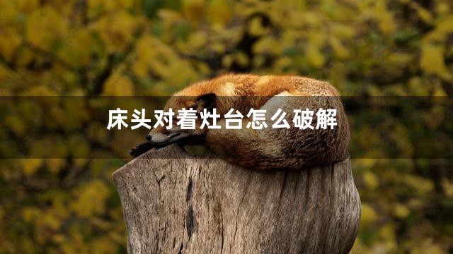 床头对着灶台怎么破解