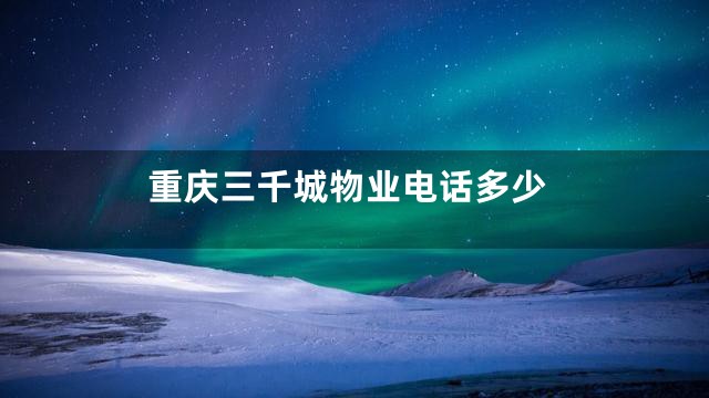 重庆三千城物业电话多少