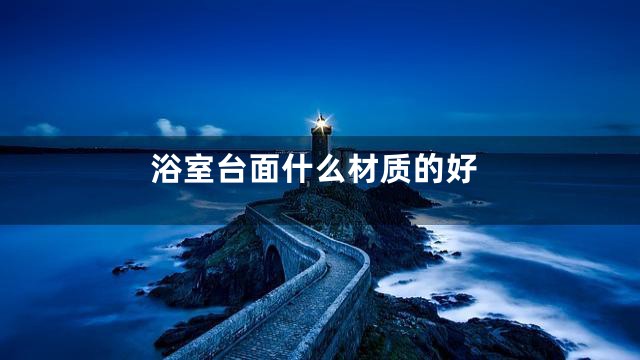 浴室台面什么材质的好