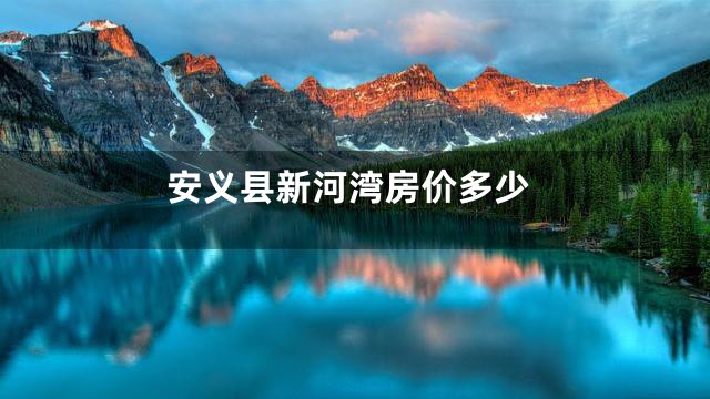 安义县新河湾房价多少