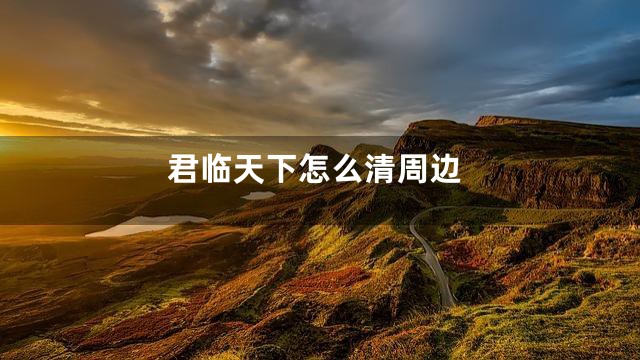 君临天下怎么清周边