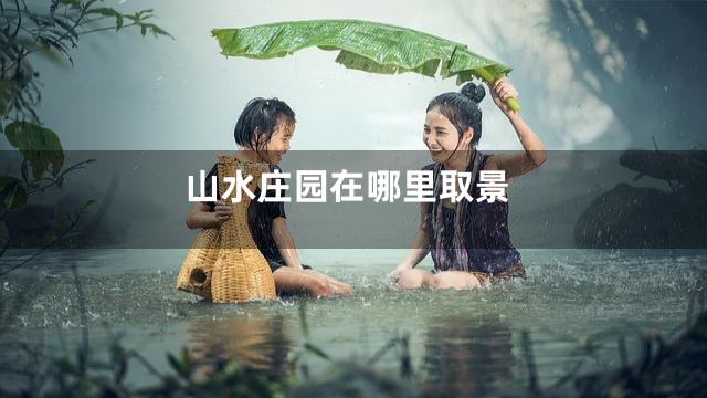山水庄园在哪里取景