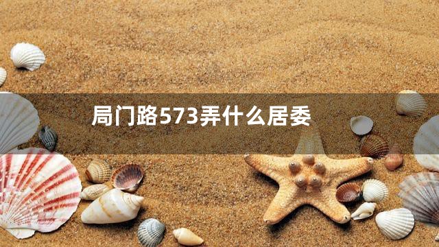 局门路573弄什么居委
