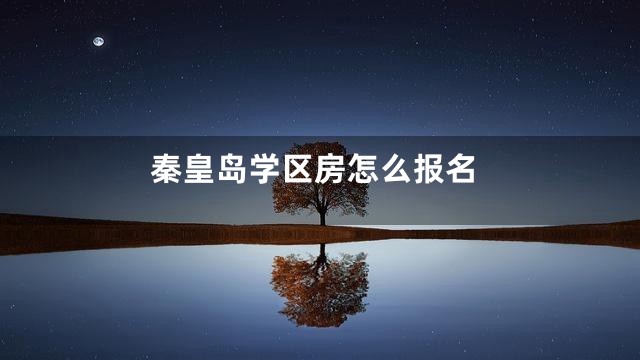 秦皇岛学区房怎么报名
