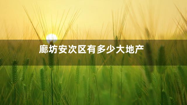 廊坊安次区有多少大地产
