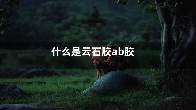 什么是云石胶ab胶