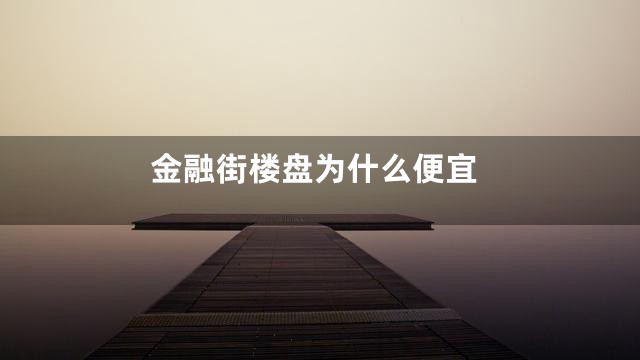 金融街楼盘为什么便宜
