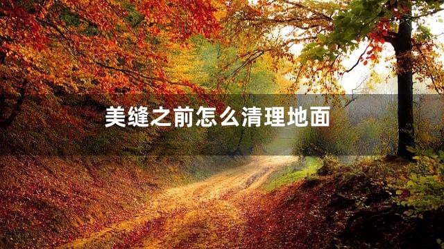 美缝之前怎么清理地面