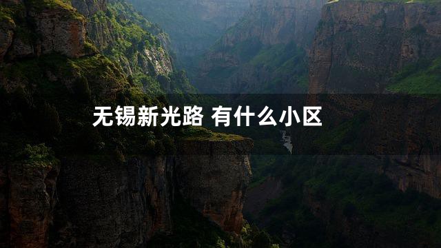无锡新光路 有什么小区