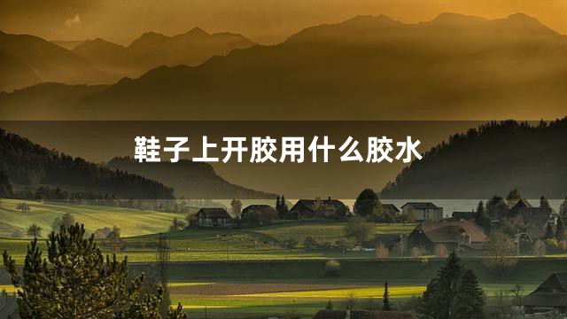 鞋子上开胶用什么胶水