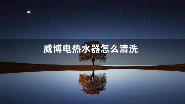 威博电热水器怎么清洗