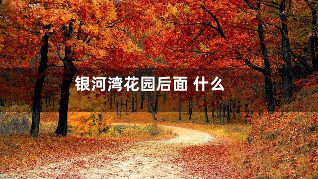 银河湾花园后面 什么