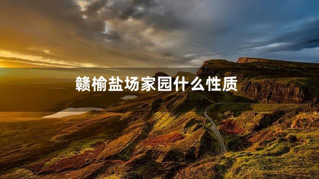 赣榆盐场家园什么性质