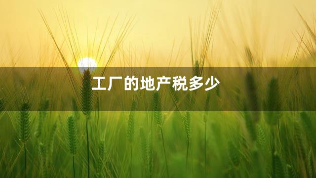 工厂的地产税多少