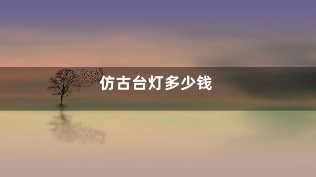 仿古台灯多少钱