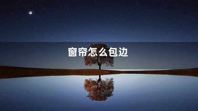 窗帘怎么包边