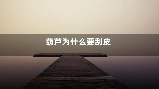 葫芦为什么要刮皮